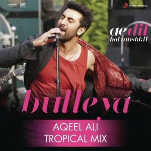 Bulleya (Tropical Mix By Aqeel Ali) [From “Ae Dil Hai Mushkil”] (2016) Album Art