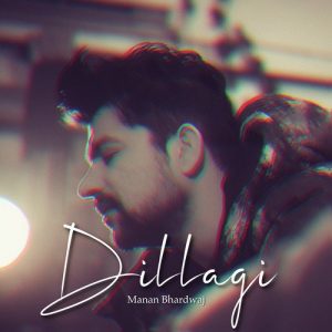 Dillagi – Manan Bhardwaj