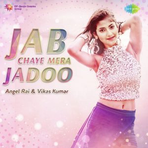 Jab Chaye Mera Jadoo – Angel Rai And Vikas Kumar