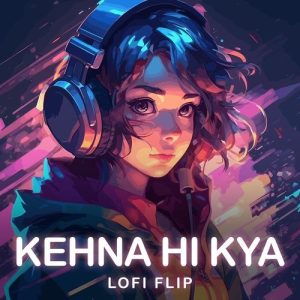 Kehna Hi Kya (Lofi Flip) (2023) Album Art