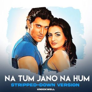 Na Tum Jano Na Hum – Stripped Down Version