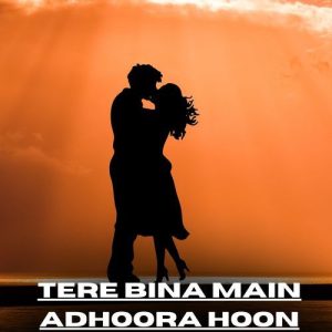 Tere Bina Main Adhoora Hoon