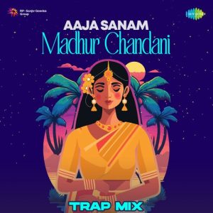 Aaja Sanam Madhur Chandani – Trap Mix
