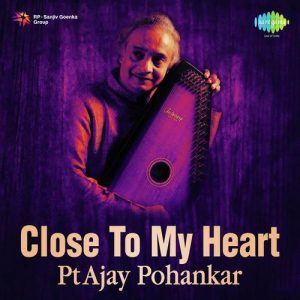 Close To My Heart – Pt Ajay Pohankar