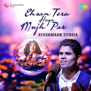 Ehsan Tera Hoga Mujh Par – Ayushmaan Titoria