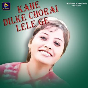 Kahe Dilke Chorai Lele Ge