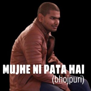 Mujhe Nahi Pta Hai(Bhojpuri)
