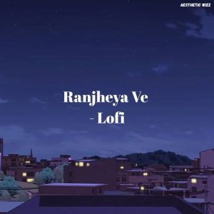 Ranjheya Ve – Lofi