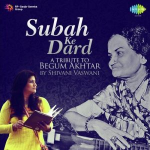 Subah Ke Dard – A Tribute To Begum Akhtar By Shivani Vaswani