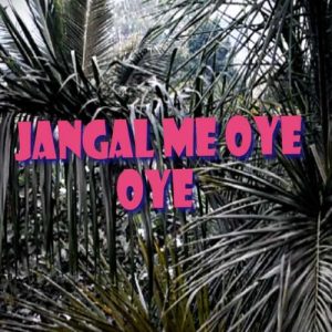 jangal me oye oye